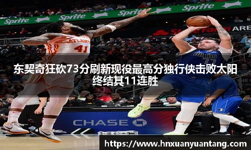 东契奇狂砍73分刷新现役最高分独行侠击败太阳终结其11连胜