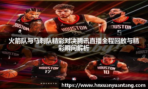 火箭队与马刺队精彩对决腾讯直播全程回放与精彩瞬间解析