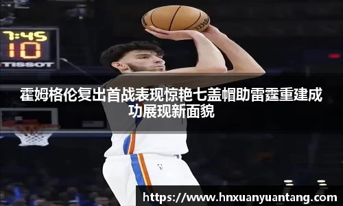 霍姆格伦复出首战表现惊艳七盖帽助雷霆重建成功展现新面貌