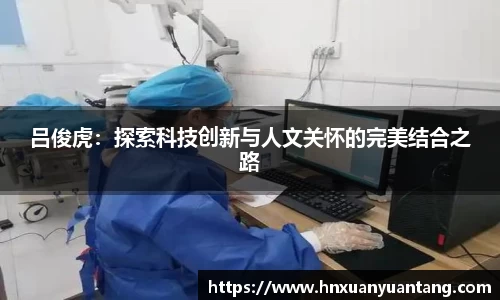 吕俊虎：探索科技创新与人文关怀的完美结合之路