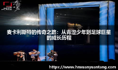 麦卡利斯特的传奇之路：从青涩少年到足球巨星的成长历程