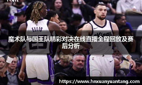 魔术队与国王队精彩对决在线直播全程回放及赛后分析