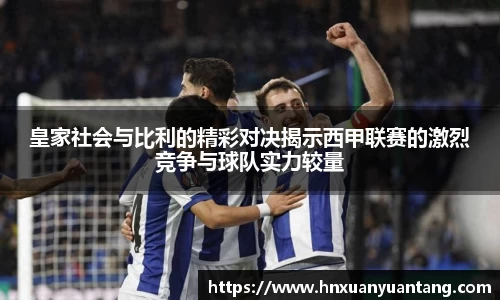 皇家社会与比利的精彩对决揭示西甲联赛的激烈竞争与球队实力较量