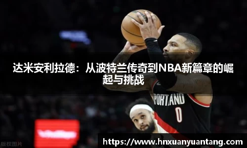 达米安利拉德：从波特兰传奇到NBA新篇章的崛起与挑战